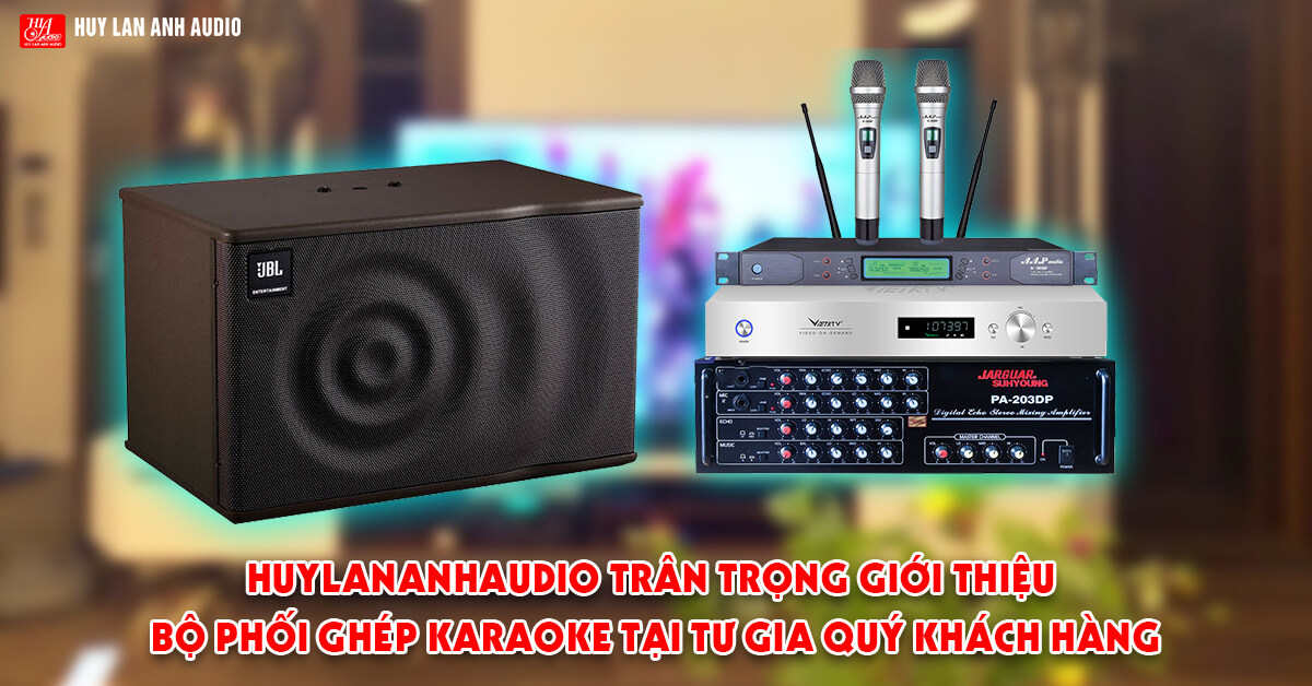 HuyLanAnhAudio trân trọng giới thiệu bộ phối ghép karaoke tại tư gia quý khách hàng