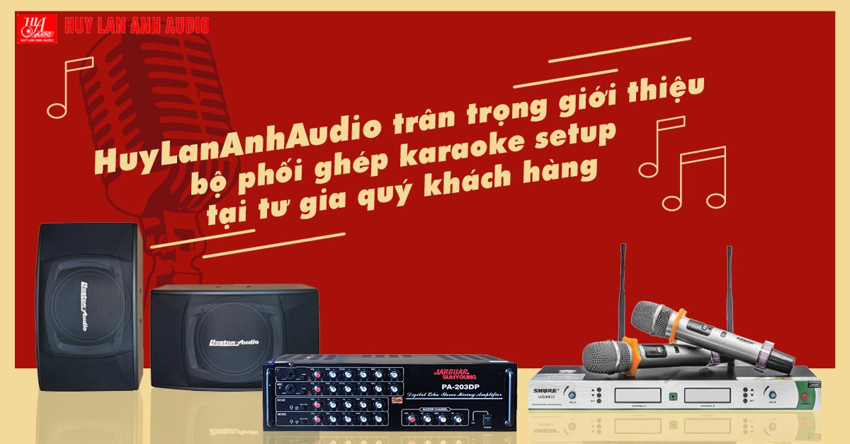 HuyLanAnhAudio trân trọng giới thiệu bộ phối ghép karaoke setup tại tư gia quý khách hàng.