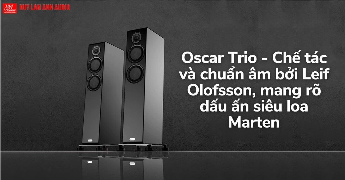Oscar Trio - Chế tác và chuẩn âm bởi Leif Olofsson, mang rõ dấu ấn siêu loa Marten